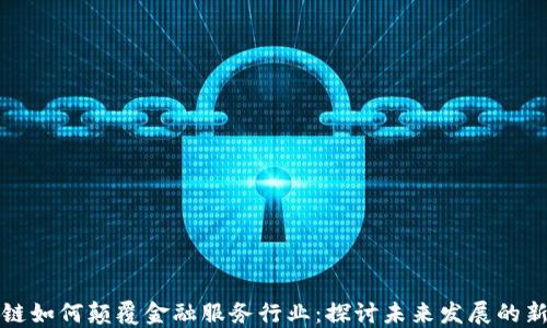 
区块链如何颠覆金融服务行业：探讨未来发展的新机遇