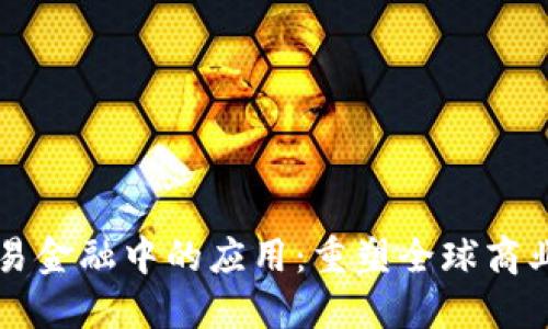 区块链在贸易金融中的应用：重塑全球商业交易的未来