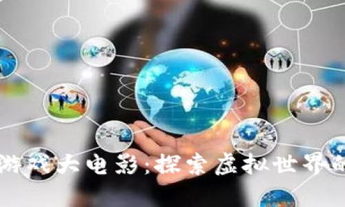 区块链游戏大电影：探索虚拟世界的新纪元
