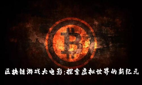 区块链游戏大电影：探索虚拟世界的新纪元
