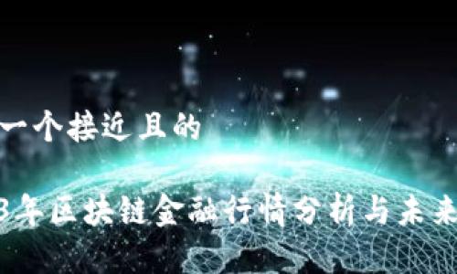 思考一个接近且的

2023年区块链金融行情分析与未来趋势
