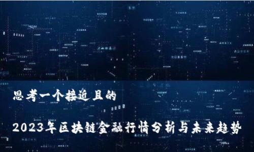 思考一个接近且的

2023年区块链金融行情分析与未来趋势