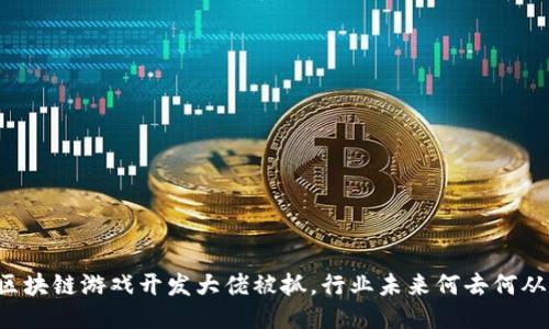 区块链游戏开发大佬被抓，行业未来何去何从？