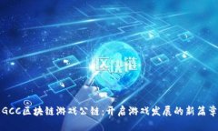 GCC区块链游戏公链：开启游戏发展的新篇章