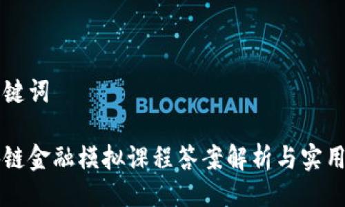 与关键词

区块链金融模拟课程答案解析与实用技巧
