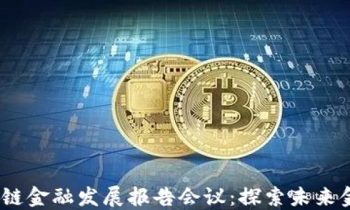 
2023年区块链金融发展报告会议：探索未来金融的新机遇