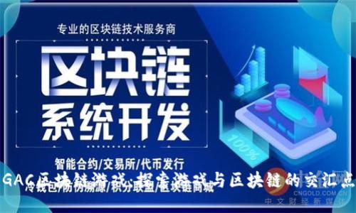 GAC区块链游戏：探索游戏与区块链的交汇点