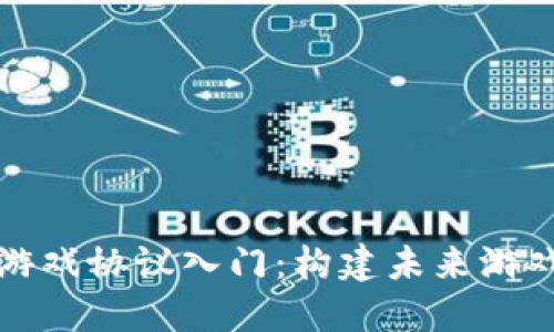 区块链游戏协议入门：构建未来游戏的基础