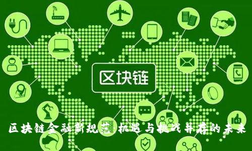 区块链金融新规范：机遇与挑战并存的未来