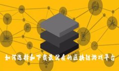如何选择和下载最优质的区块链游戏平台