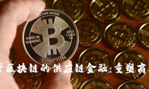 巨量集团基于区块链的供应链金融：重塑商业模式的未来