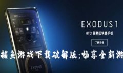 区块链捕鱼游戏下载破解版：畅享全新游戏体验