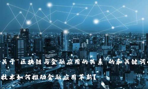 以下是关于“区块链与金融应用的关系”的和关键词的构建：

区块链技术如何推动金融应用革新？