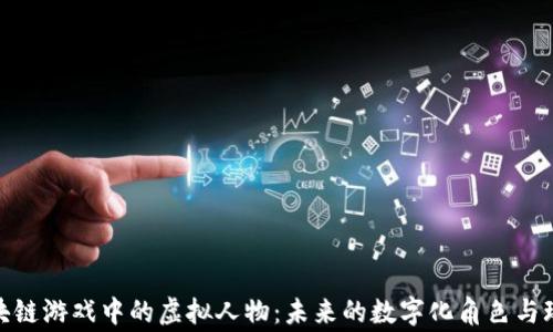 
探讨区块链游戏中的虚拟人物：未来的数字化角色与玩家体验