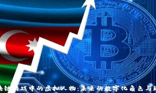 
探讨区块链游戏中的虚拟人物：未来的数字化角色与玩家体验