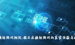 区块链游戏测试：揭示区块链游戏的真实体验与