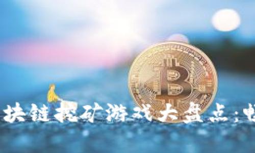 2023年最火的区块链挖矿游戏大盘点：畅玩与盈利双丰收
