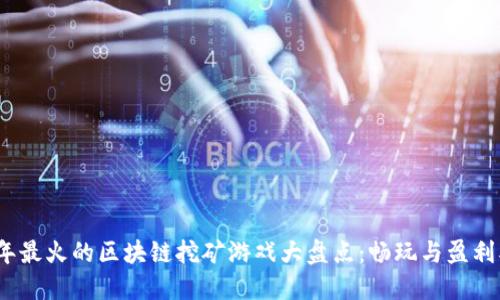 2023年最火的区块链挖矿游戏大盘点：畅玩与盈利双丰收