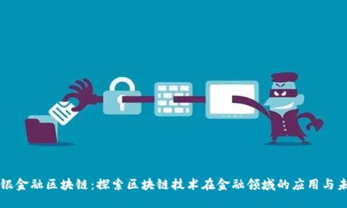 中银金融区块链：探索区块链技术在金融领域的应用与未来