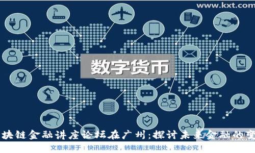 区块链金融讲座论坛在广州：探讨未来金融的变革