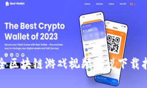最全区块链游戏视频解说下载指南