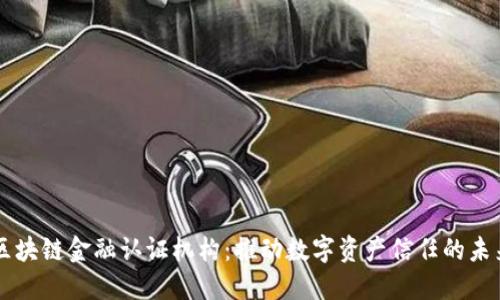 区块链金融认证机构：推动数字资产信任的未来