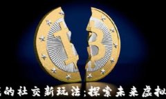 区块链MMO游戏的社交新玩法：探索未来虚拟世界