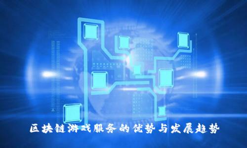 区块链游戏服务的优势与发展趋势
