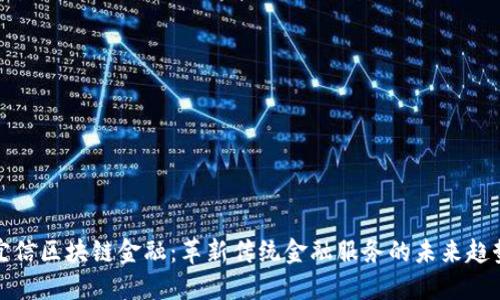 宜信区块链金融：革新传统金融服务的未来趋势