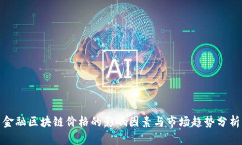 金融区块链价格的影响因素与市场趋势分析