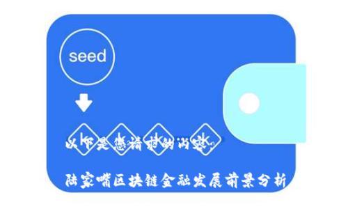 以下是您请求的内容：

陆家嘴区块链金融发展前景分析