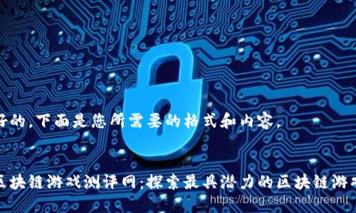 好的，下面是您所需要的格式和内容。


区块链游戏测评网：探索最具潜力的区块链游戏