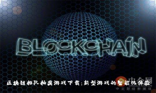 区块链排队抽奖游戏下载：新型游戏的智能化体验