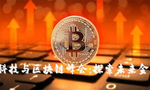 2023年中国金融科技与区块链峰会：探索未来金融趋势与科技创新