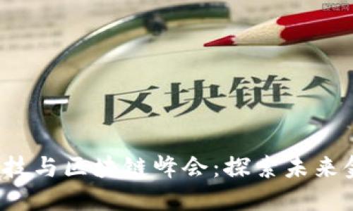 2023年中国金融科技与区块链峰会：探索未来金融趋势与科技创新