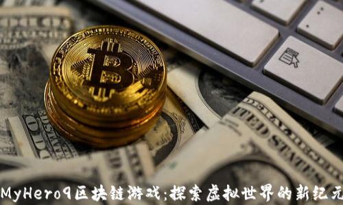 
MyHero9区块链游戏：探索虚拟世界的新纪元