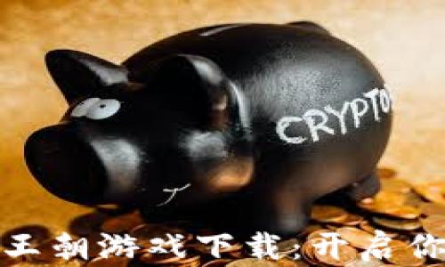 
探索区块链亚瑟王朝游戏下载：开启你的传奇冒险之旅