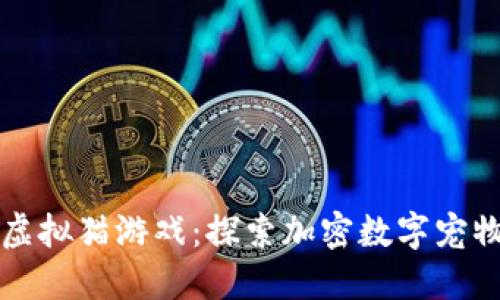 区块链虚拟猫游戏：探索加密数字宠物的世界