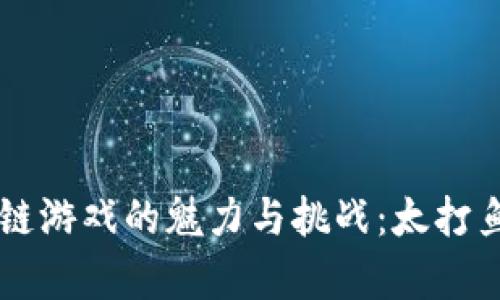 以太坊区块链游戏的魅力与挑战：太打鱼的现象解析