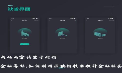 自己生成的内容请置于此行

区块链金融导师：如何利用区块链技术提升金融服务的效率