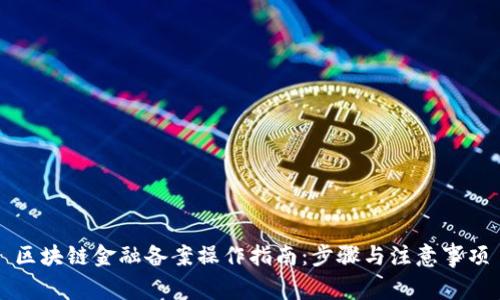 区块链金融备案操作指南：步骤与注意事项