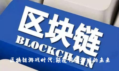 区块链游戏时代：颠覆传统游戏的未来