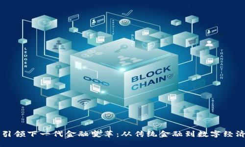 区块链引领下一代金融变革：从传统金融到数字经济的未来