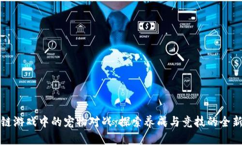 区块链游戏中的宠物对战：探索养成与竞技的全新体验