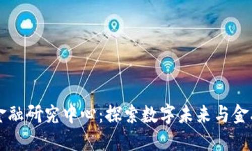 区块链与智能金融研究中心：探索数字未来与金融创新的交汇点