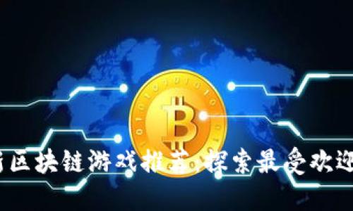 2023年最新区块链游戏推荐：探索最受欢迎的虚拟世界