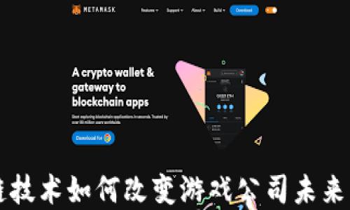 
区块链技术如何改变游戏公司未来的发展