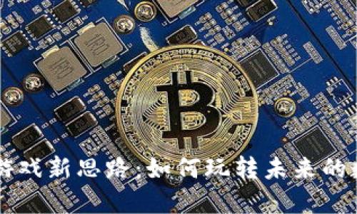 区块链游戏新思路：如何玩转未来的数字娱乐
