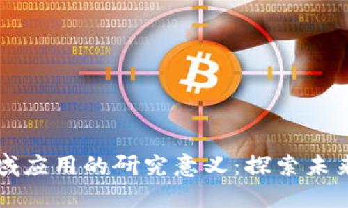 区块链在金融领域应用的研究意义：探索未来金融的创新之路
