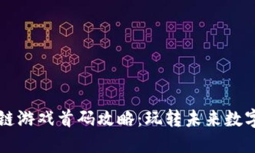 区块链游戏首码攻略：玩转未来数字娱乐